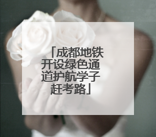成都地铁开设绿色通道护航学子赶考路