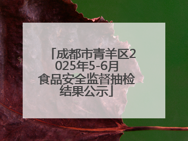 成都市青羊区2025年5-6月食品安全监督抽检结果公示