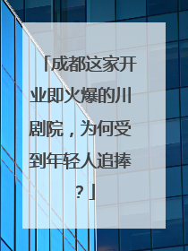 成都这家开业即火爆的川剧院，为何受到年轻人追捧？