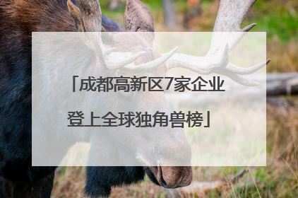 成都高新区7家企业登上全球独角兽榜
