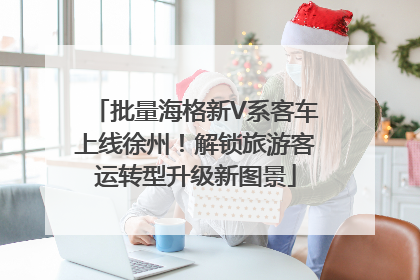 批量海格新V系客车上线徐州！解锁旅游客运转型升级新图景