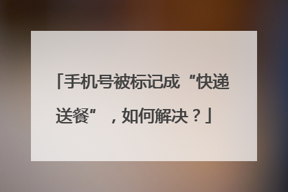 手机号被标记成“快递送餐”，如何解决？