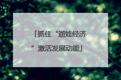 抓住“遛娃经济”激活发展动能
