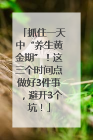 抓住一天中“养生黄金期”！这三个时间点做好3件事，避开3个坑！