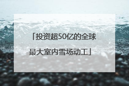 投资超50亿的全球最大室内雪场动工