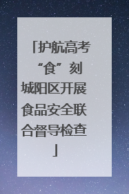 护航高考“食”刻 城阳区开展食品安全联合督导检查