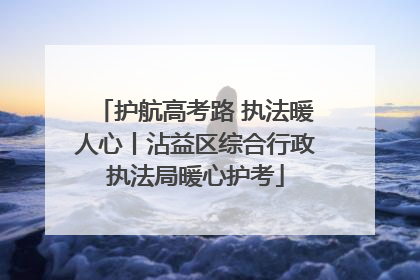 护航高考路 执法暖人心丨沾益区综合行政执法局暖心护考