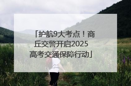 护航9大考点！商丘交警开启2025高考交通保障行动