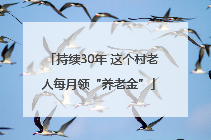 持续30年 这个村老人每月领“养老金”