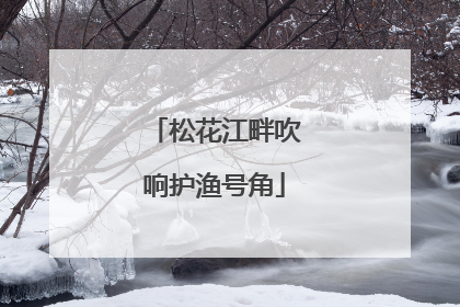 松花江畔吹响护渔号角