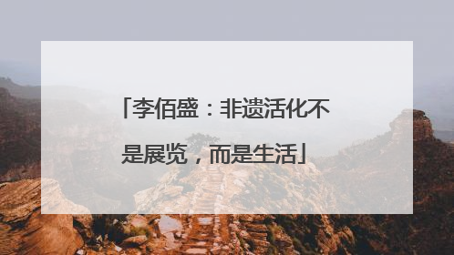李佰盛：非遗活化不是展览，而是生活