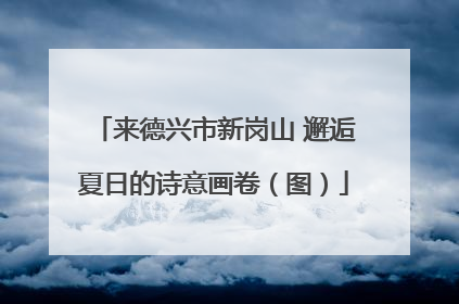 来德兴市新岗山 邂逅夏日的诗意画卷（图）