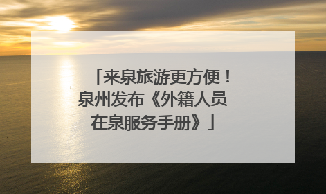 来泉旅游更方便！泉州发布《外籍人员在泉服务手册》