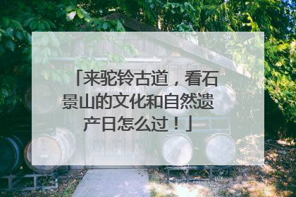 来驼铃古道，看石景山的文化和自然遗产日怎么过！