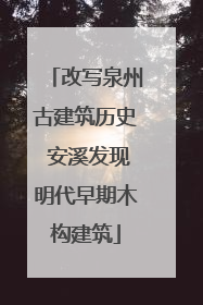 改写泉州古建筑历史 安溪发现明代早期木构建筑