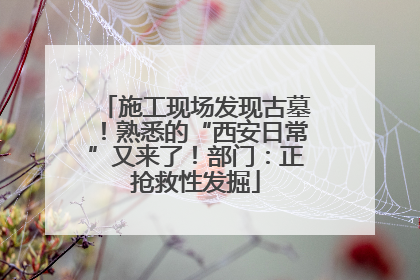 施工现场发现古墓！熟悉的“西安日常”又来了！部门：正抢救性发掘