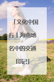 文化中国行丨海南地名中的交通印记