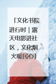 文化书院进行时｜露天电影进社区，文化烟火暖民心