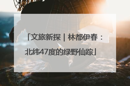 文旅新探｜林都伊春：北纬47度的绿野仙踪
