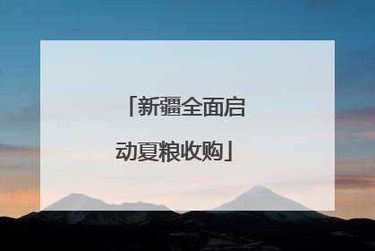 新疆全面启动夏粮收购