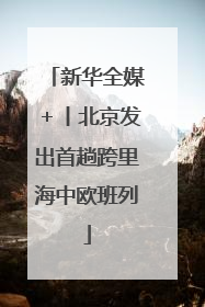 新华全媒＋丨北京发出首趟跨里海中欧班列
