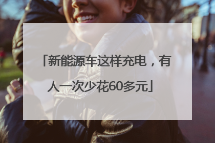 新能源车这样充电，有人一次少花60多元