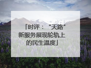 时评：“天路”新服务展现轮轨上的民生温度