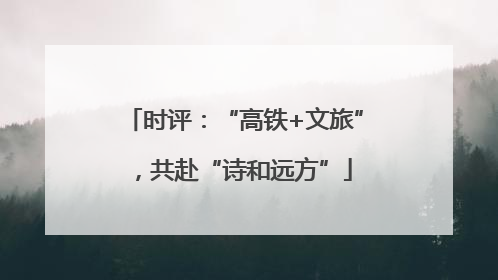 时评：“高铁+文旅”，共赴“诗和远方”