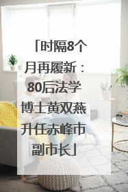 时隔8个月再履新：80后法学博士黄双燕升任赤峰市副市长