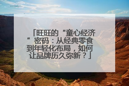 旺旺的“童心经济”密码：从经典零食到年轻化布局，如何让品牌历久弥新？