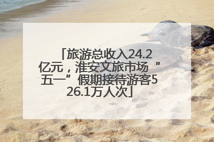 旅游总收入24.2亿元，淮安文旅市场“五一”假期接待游客526.1万人次