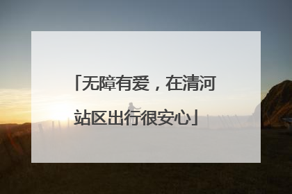无障有爱，在清河站区出行很安心