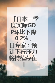 日本一季度实际GDP环比下降0.2%，日专家：预计下行压力将持续存在