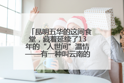 昆明五华的这间食堂，藏着延续了13年的“人世间”温情——有一种叫云南的生活之365天
