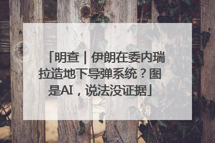 明查｜伊朗在委内瑞拉造地下导弹系统？图是AI，说法没证据