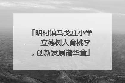 明村镇马戈庄小学——立德树人育桃李，创新发展谱华章