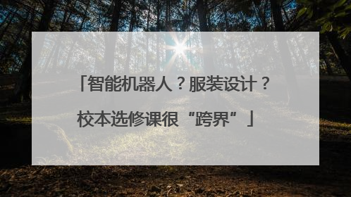 智能机器人？服装设计？校本选修课很“跨界”