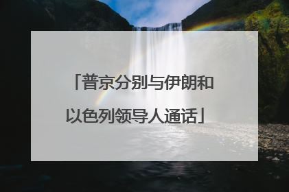 普京分别与伊朗和以色列领导人通话