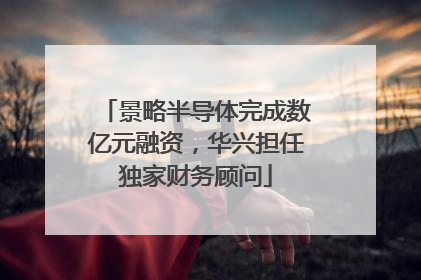 景略半导体完成数亿元融资，华兴担任独家财务顾问