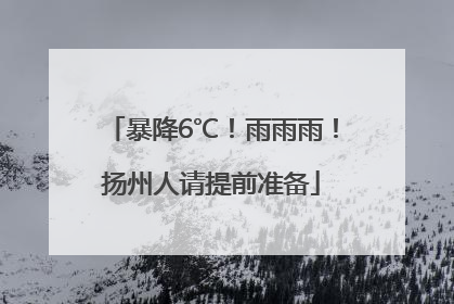 暴降6℃！雨雨雨！扬州人请提前准备