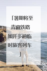 暑期将至 青藏铁路加开多趟临时旅客列车