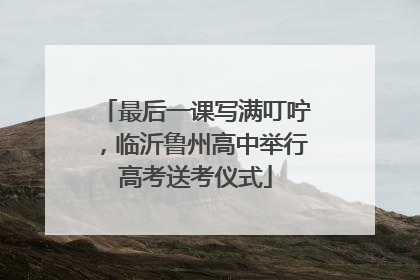 最后一课写满叮咛，临沂鲁州高中举行高考送考仪式
