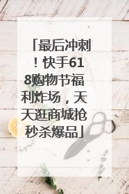 最后冲刺！快手618购物节福利炸场，天天逛商城抢秒杀爆品