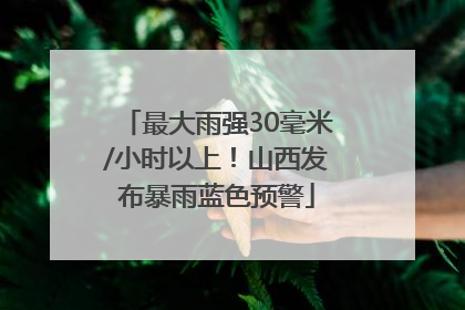 最大雨强30毫米/小时以上！山西发布暴雨蓝色预警