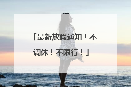 最新放假通知！不调休！不限行！