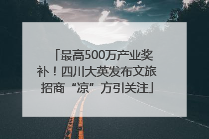 最高500万产业奖补！四川大英发布文旅招商“凉”方引关注