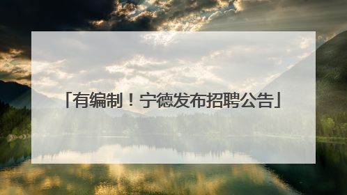 有编制！宁德发布招聘公告