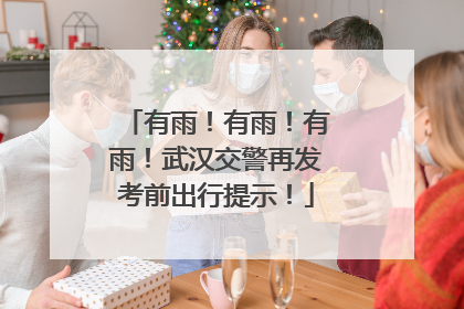 有雨！有雨！有雨！武汉交警再发考前出行提示！