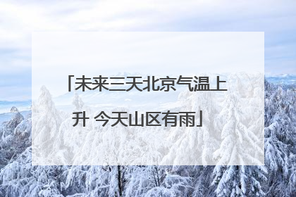 未来三天北京气温上升 今天山区有雨