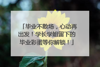 毕业不散场，心动再出发！学长学姐留下的毕业彩蛋等你解锁！